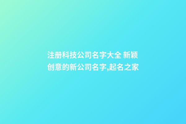 注册科技公司名字大全 新颖创意的新公司名字,起名之家